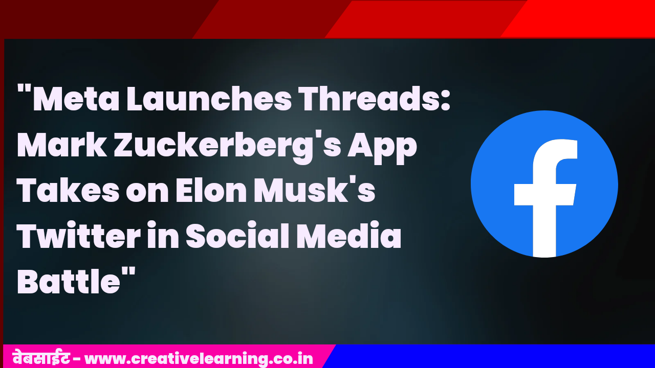 “Meta Launches Threads: Mark Zuckerberg’s App Takes on Elon Musk’s Twitter in Social Media Battle”