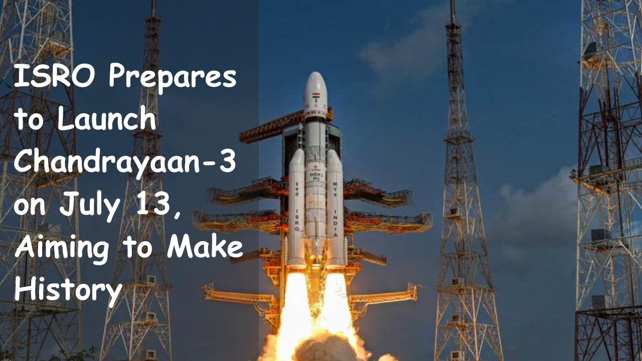 ISRO Prepares to Launch Chandrayaan-3 on July 13, Aiming to Make History